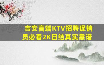 吉安高端KTV招聘促销员必看2K日结真实靠谱
